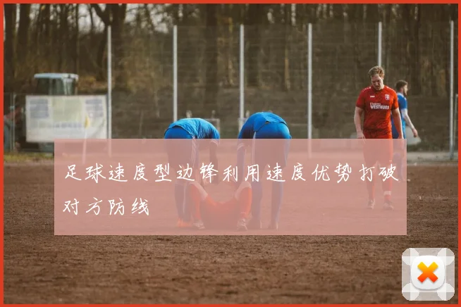 足球速度型边锋利用速度优势打破对方防线