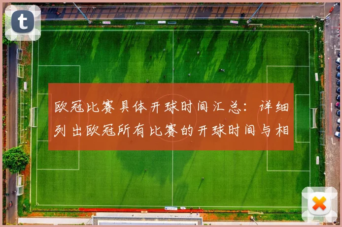 欧冠比赛具体开球时间汇总：详细列出欧冠所有比赛的开球时间与相关赛事安排
