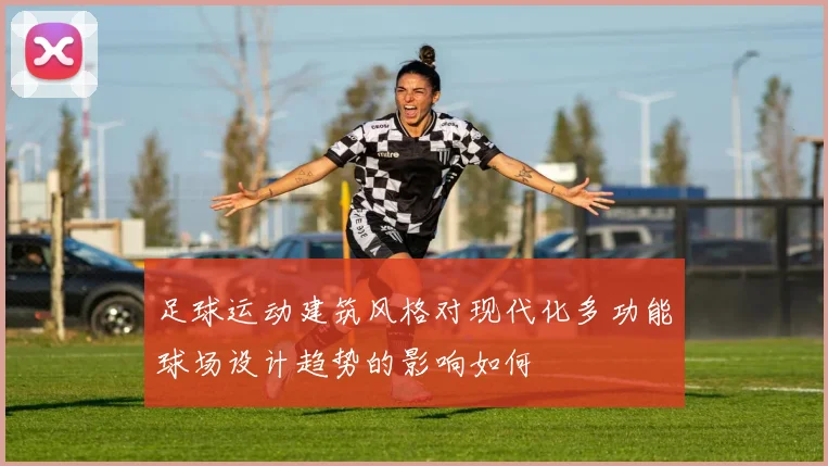 足球运动建筑风格对现代化多功能球场设计趋势的影响如何