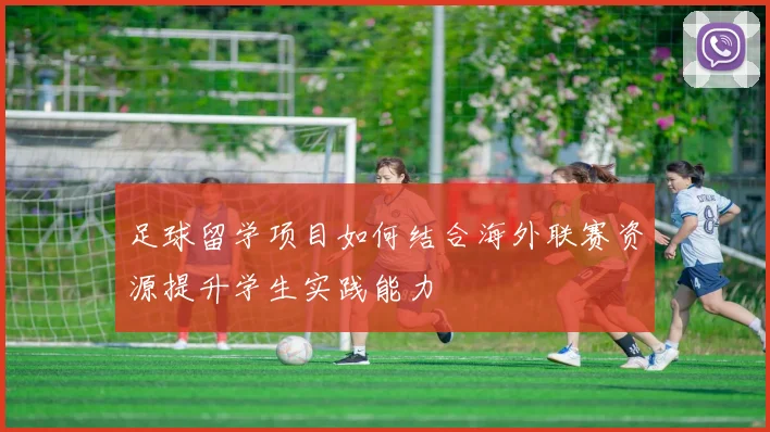足球留学项目如何结合海外联赛资源提升学生实践能力