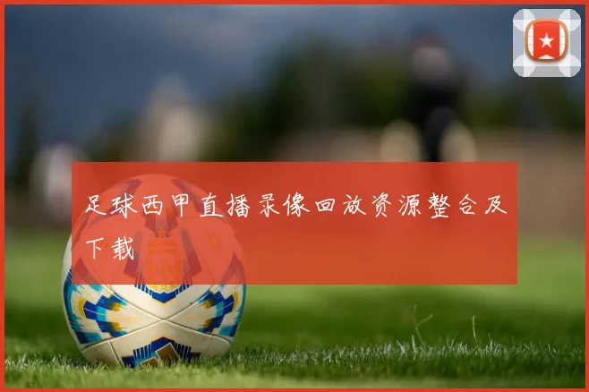 足球西甲直播录像回放资源整合及下载