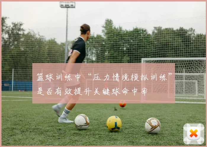 篮球训练中“压力情境模拟训练”是否有效提升关键球命中率