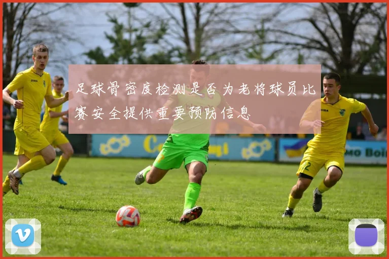 足球骨密度检测是否为老将球员比赛安全提供重要预防信息