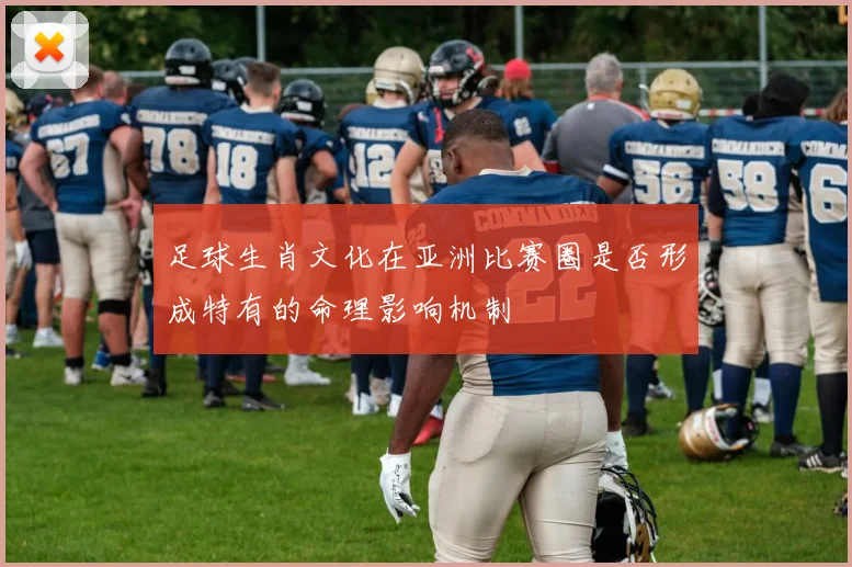 足球生肖文化在亚洲比赛圈是否形成特有的命理影响机制